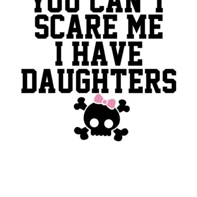 000297 You Can t Scare Me I Have A Daughters wtp Thumbnail